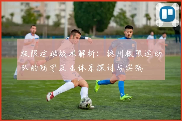 极限运动战术解析：杭州极限运动队的防守反击体系探讨与实践