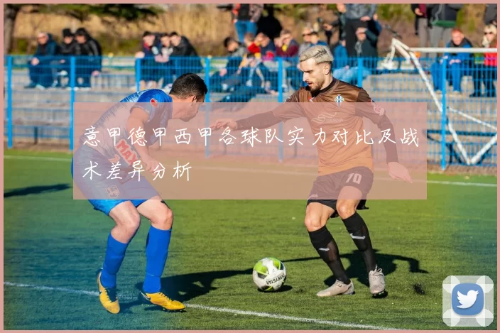 意甲德甲西甲各球队实力对比及战术差异分析