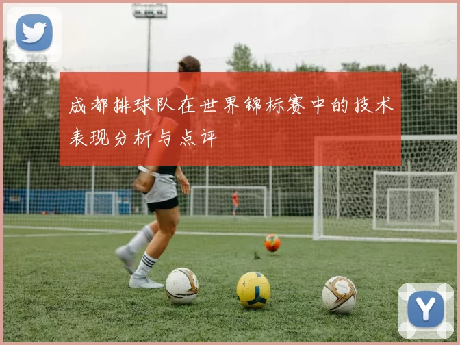 成都排球队在世界锦标赛中的技术表现分析与点评