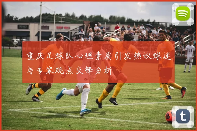 重庆足球队心理素质引发热议球迷与专家观点交锋分析