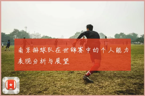 南京排球队在世锦赛中的个人能力表现分析与展望