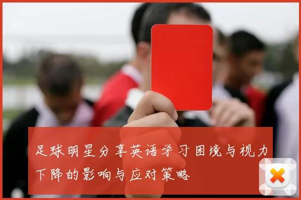 足球明星分享英语学习困境与视力下降的影响与应对策略