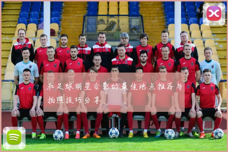 和足球明星合影的最佳地点推荐与拍照技巧分享
