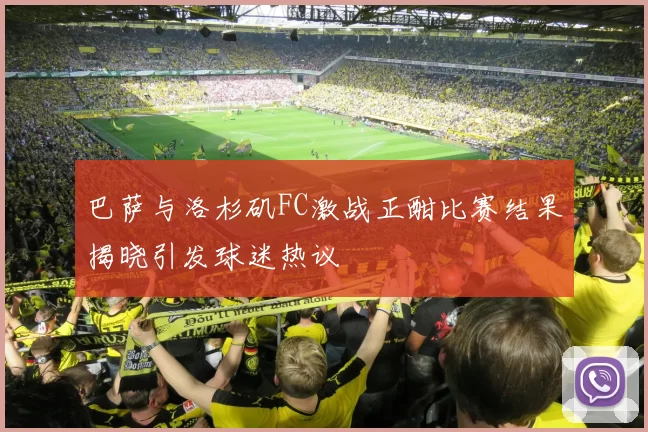 巴萨与洛杉矶FC激战正酣比赛结果揭晓引发球迷热议