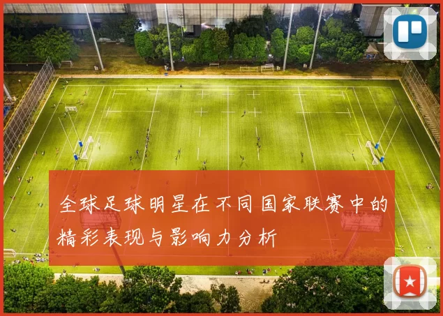 全球足球明星在不同国家联赛中的精彩表现与影响力分析