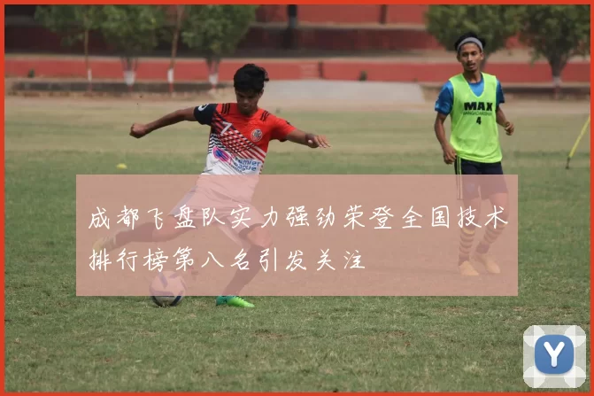 成都飞盘队实力强劲荣登全国技术排行榜第八名引发关注