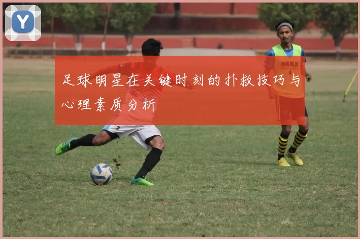 足球明星在关键时刻的扑救技巧与心理素质分析