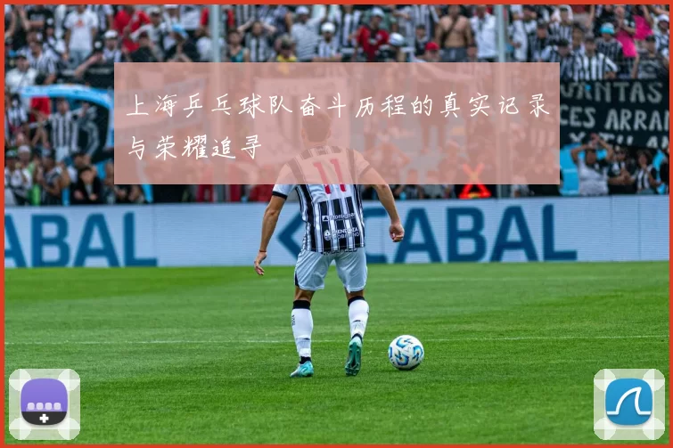 上海乒乓球队奋斗历程的真实记录与荣耀追寻