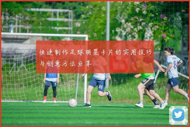 快速制作足球明星卡片的实用技巧与创意方法分享
