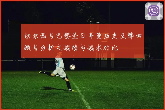 切尔西与巴黎圣日耳曼历史交锋回顾与分析之战绩与战术对比