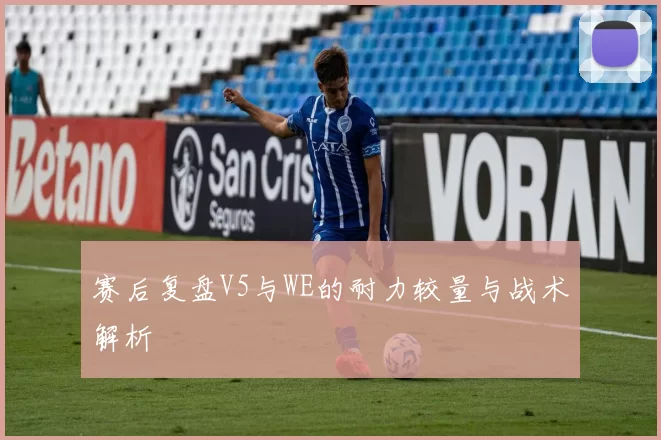 赛后复盘V5与WE的耐力较量与战术解析