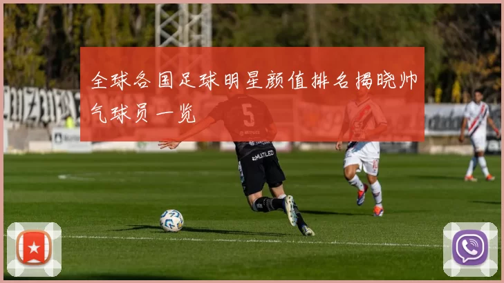 全球各国足球明星颜值排名揭晓帅气球员一览