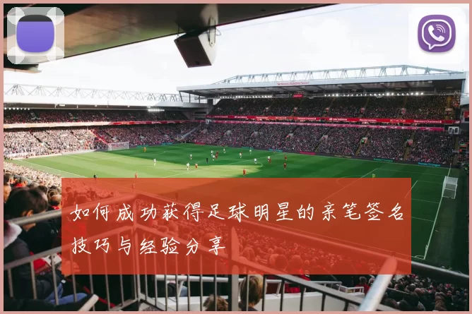 如何成功获得足球明星的亲笔签名技巧与经验分享