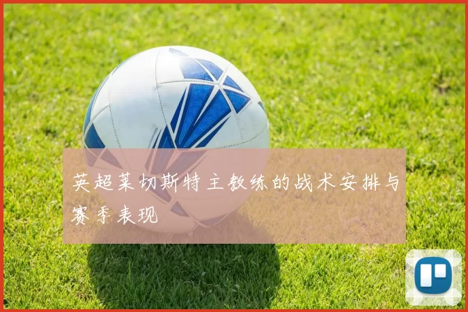 英超莱切斯特主教练的战术安排与赛季表现