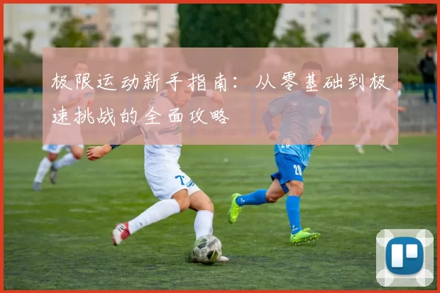 极限运动新手指南：从零基础到极速挑战的全面攻略
