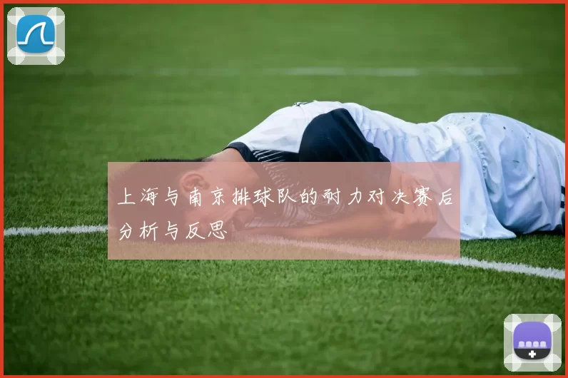 上海与南京排球队的耐力对决赛后分析与反思
