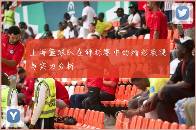 上海篮球队在锦标赛中的精彩表现与实力分析