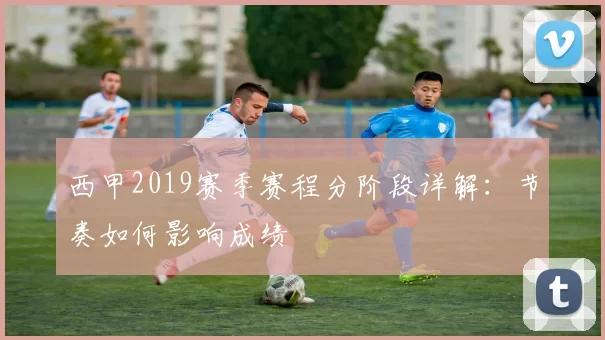 西甲2019赛季赛程分阶段详解：节奏如何影响成绩