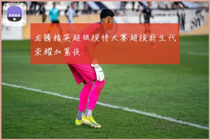 龙腾精英超级模特大赛超模新生代荣耀加冕夜