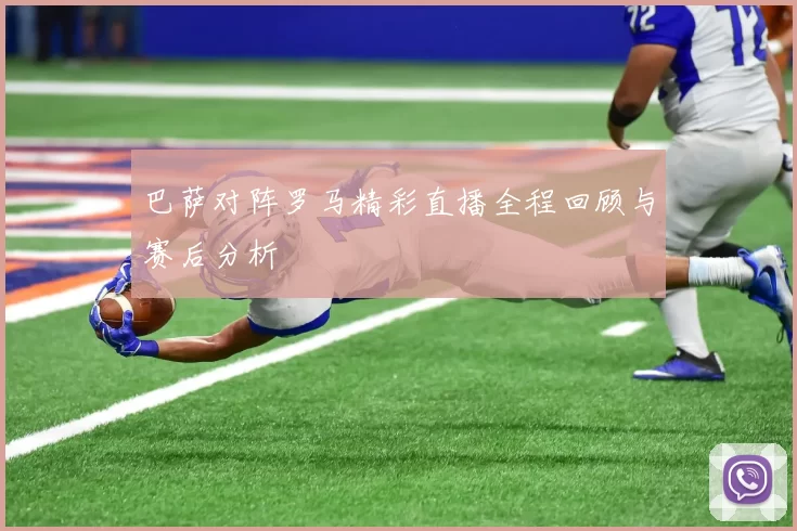 巴萨对阵罗马精彩直播全程回顾与赛后分析
