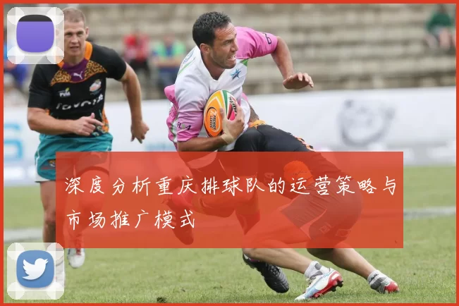 深度分析重庆排球队的运营策略与市场推广模式