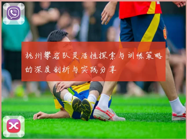 杭州攀岩队灵活性探索与训练策略的深度剖析与实践分享