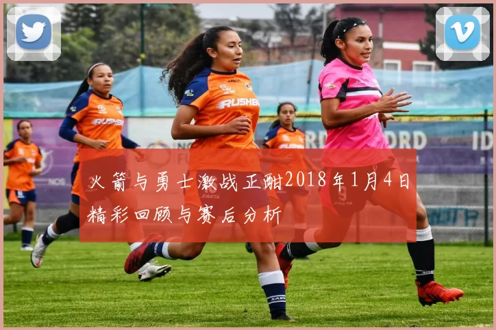 火箭与勇士激战正酣2018年1月4日精彩回顾与赛后分析