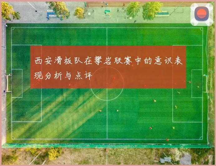西安滑板队在攀岩联赛中的意识表现分析与点评